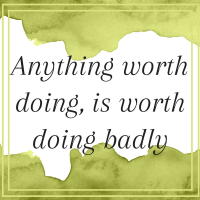 Anything worth doing, is worth doing badly