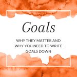Title: Goals. Why they matter and why you need to write goals down.