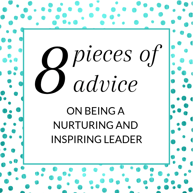 Title: 8 pieces of advice on being a nurturing and inspiring leader