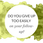 Do you give up too easily on your follow-up?